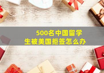 500名中国留学生被美国拒签怎么办