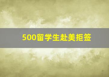 500留学生赴美拒签