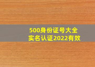 500身份证号大全实名认证2022有效