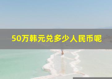 50万韩元兑多少人民币呢