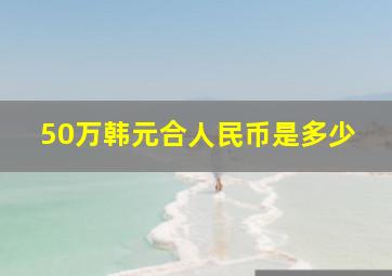 50万韩元合人民币是多少