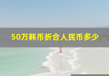 50万韩币折合人民币多少