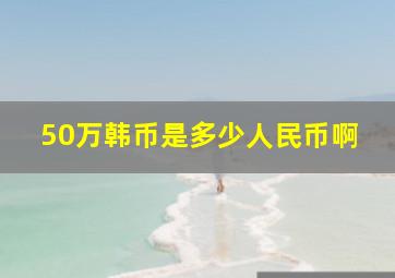 50万韩币是多少人民币啊