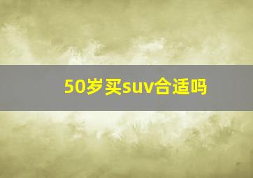 50岁买suv合适吗