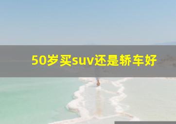 50岁买suv还是轿车好