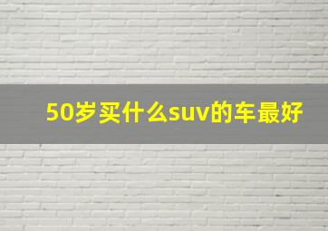 50岁买什么suv的车最好