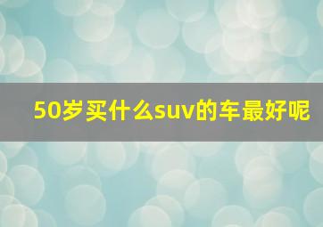 50岁买什么suv的车最好呢