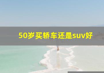 50岁买轿车还是suv好