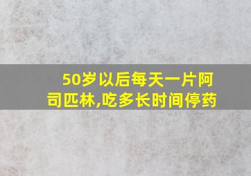 50岁以后每天一片阿司匹林,吃多长时间停药