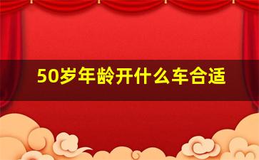 50岁年龄开什么车合适