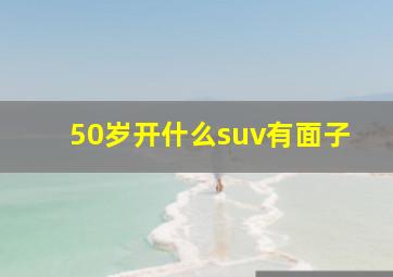 50岁开什么suv有面子