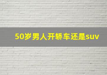 50岁男人开轿车还是suv