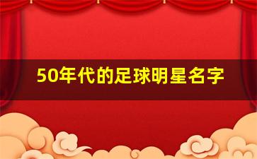 50年代的足球明星名字