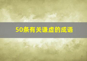 50条有关谦虚的成语