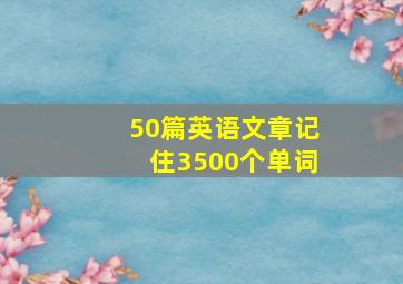 50篇英语文章记住3500个单词