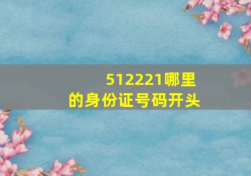 512221哪里的身份证号码开头