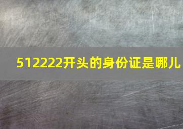 512222开头的身份证是哪儿