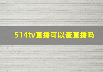 514tv直播可以查直播吗