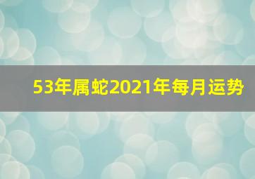 53年属蛇2021年每月运势