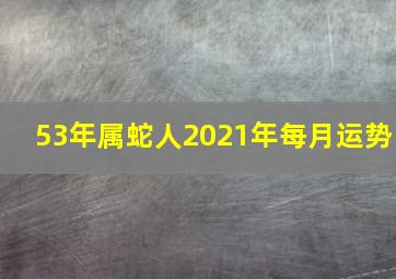 53年属蛇人2021年每月运势