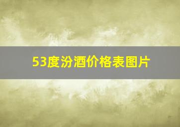 53度汾酒价格表图片