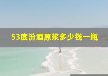 53度汾酒原浆多少钱一瓶