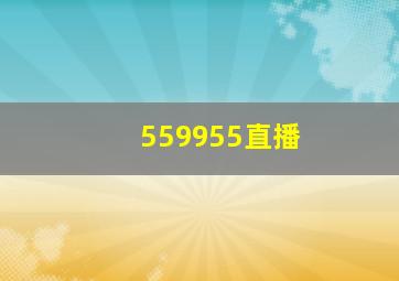 559955直播