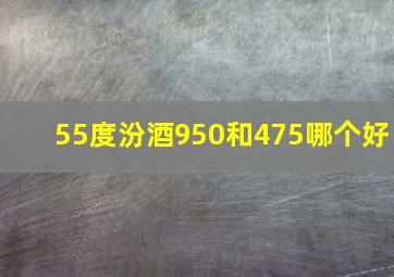 55度汾酒950和475哪个好