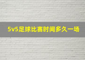 5v5足球比赛时间多久一场