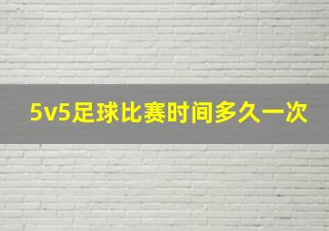 5v5足球比赛时间多久一次