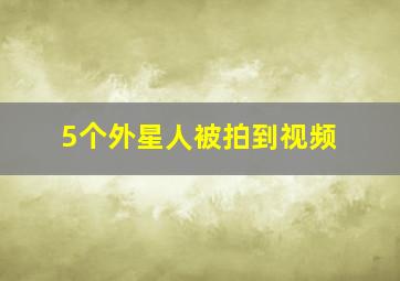 5个外星人被拍到视频