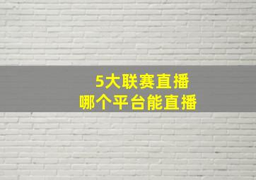 5大联赛直播哪个平台能直播