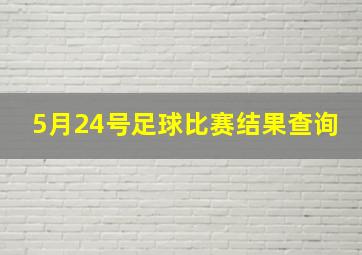 5月24号足球比赛结果查询