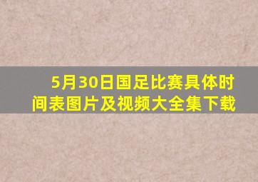 5月30日国足比赛具体时间表图片及视频大全集下载