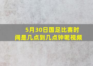 5月30日国足比赛时间是几点到几点钟呢视频