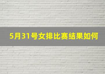 5月31号女排比赛结果如何