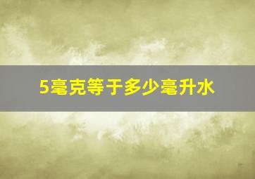 5毫克等于多少毫升水