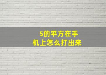 5的平方在手机上怎么打出来