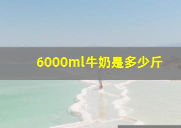 6000ml牛奶是多少斤