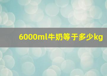 6000ml牛奶等于多少kg