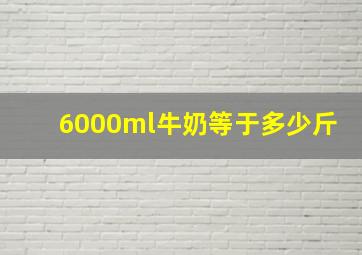 6000ml牛奶等于多少斤