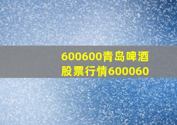 600600青岛啤酒股票行情600060