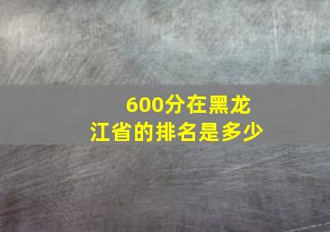 600分在黑龙江省的排名是多少