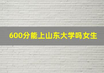 600分能上山东大学吗女生