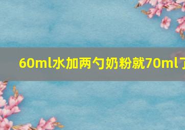 60ml水加两勺奶粉就70ml了