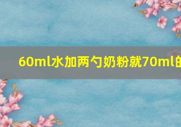 60ml水加两勺奶粉就70ml的