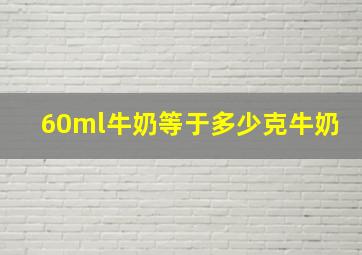 60ml牛奶等于多少克牛奶