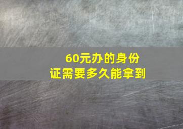 60元办的身份证需要多久能拿到