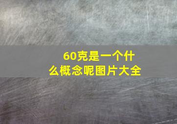 60克是一个什么概念呢图片大全