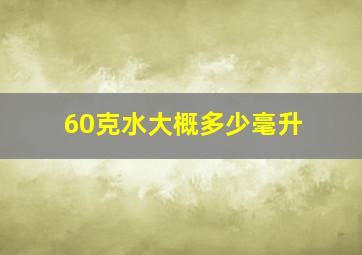 60克水大概多少毫升